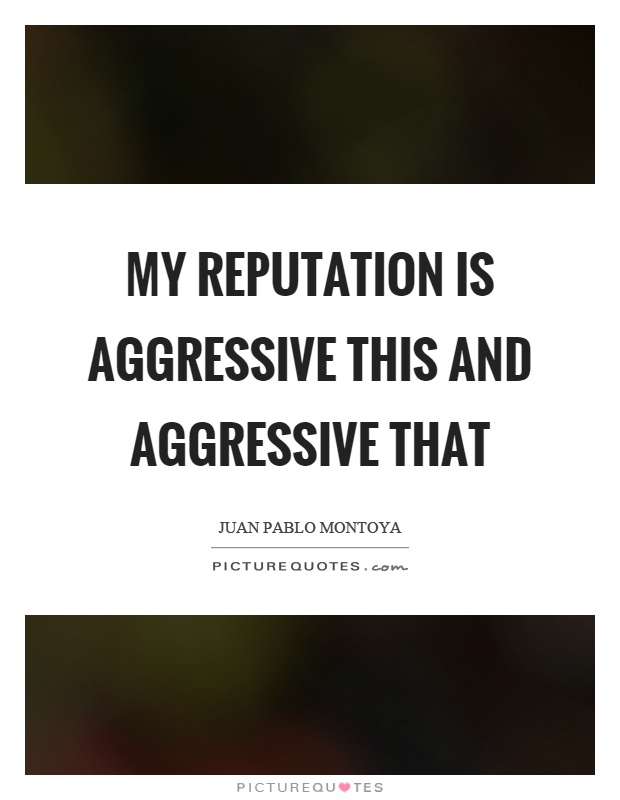 My reputation is aggressive this and aggressive that Picture Quote #1