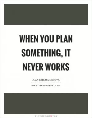 When you plan something, it never works Picture Quote #1