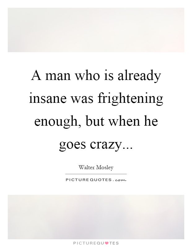 A man who is already insane was frightening enough, but when he goes crazy Picture Quote #1