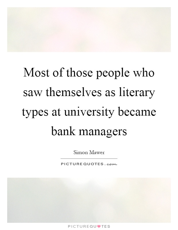 Most of those people who saw themselves as literary types at university became bank managers Picture Quote #1