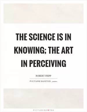 The science is in knowing; the art in perceiving Picture Quote #1