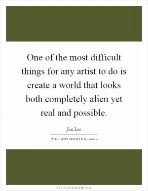 One of the most difficult things for any artist to do is create a world that looks both completely alien yet real and possible Picture Quote #1