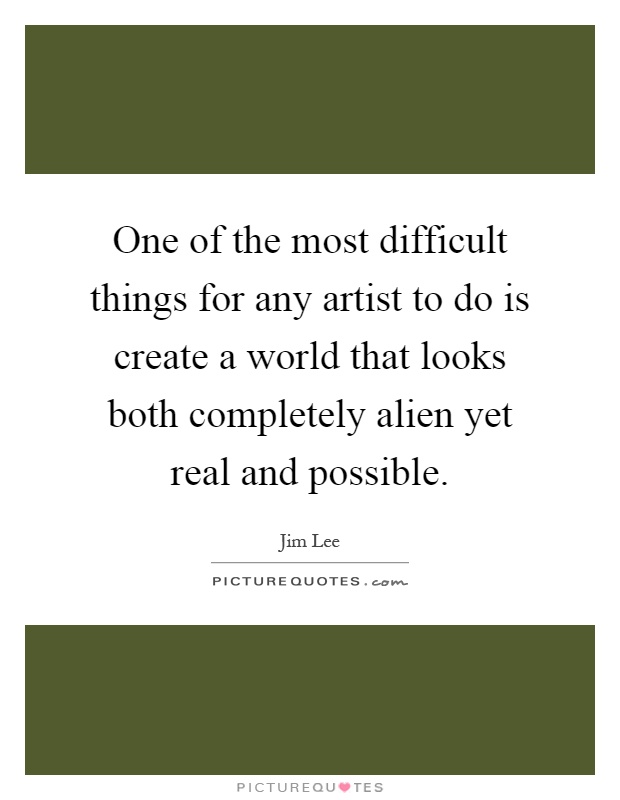One of the most difficult things for any artist to do is create a world that looks both completely alien yet real and possible Picture Quote #1