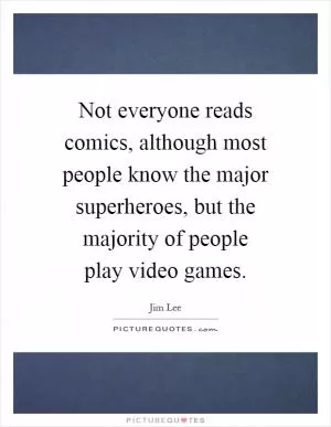 Not everyone reads comics, although most people know the major superheroes, but the majority of people play video games Picture Quote #1