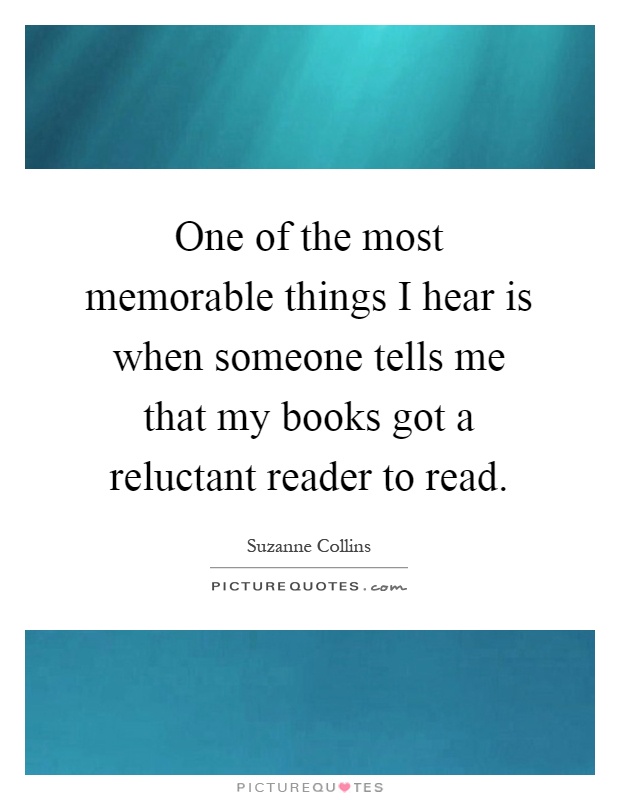 One of the most memorable things I hear is when someone tells me that my books got a reluctant reader to read Picture Quote #1