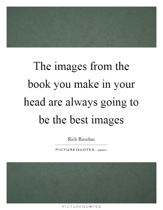 The images from the book you make in your head are always going to be the best images Picture Quote #1