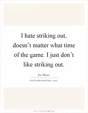 I hate striking out, doesn’t matter what time of the game. I just don’t like striking out Picture Quote #1