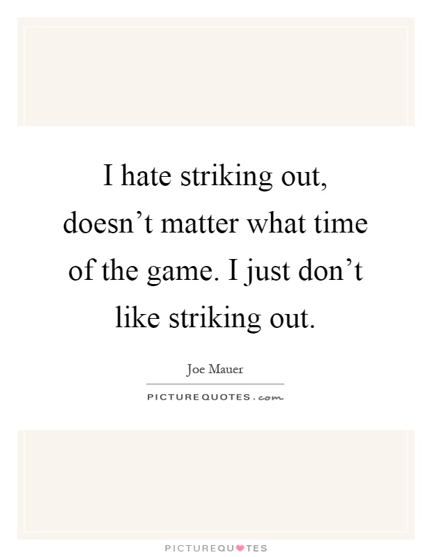 I hate striking out, doesn't matter what time of the game. I just don't like striking out Picture Quote #1