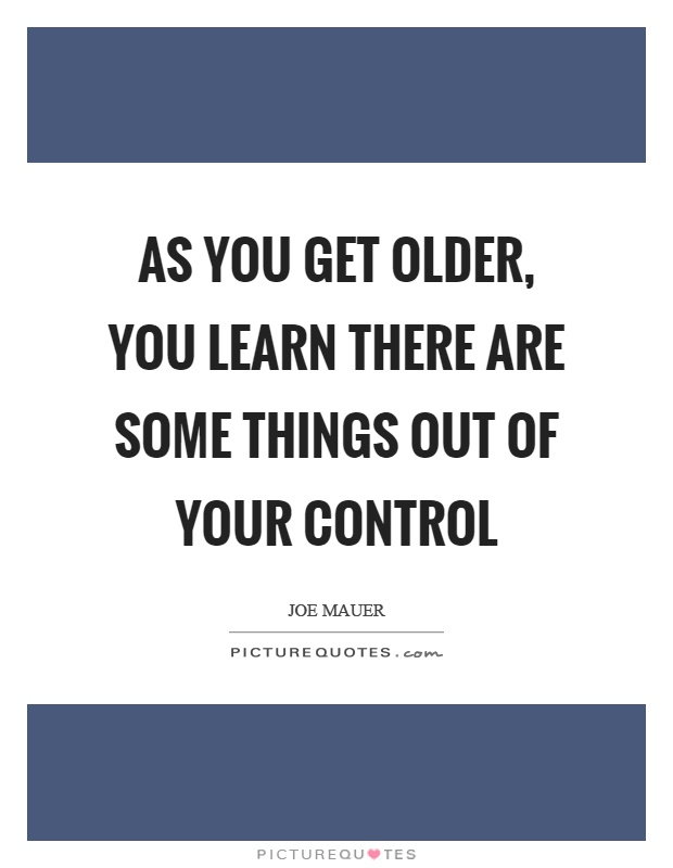 As you get older, you learn there are some things out of your control Picture Quote #1