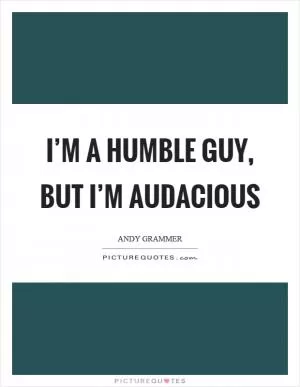 I’m a humble guy, but I’m audacious Picture Quote #1