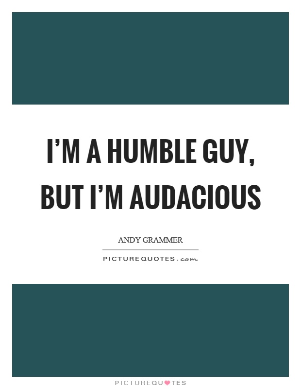 I'm a humble guy, but I'm audacious Picture Quote #1