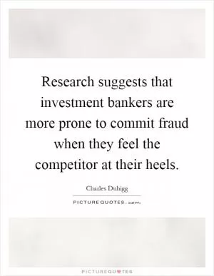 Research suggests that investment bankers are more prone to commit fraud when they feel the competitor at their heels Picture Quote #1