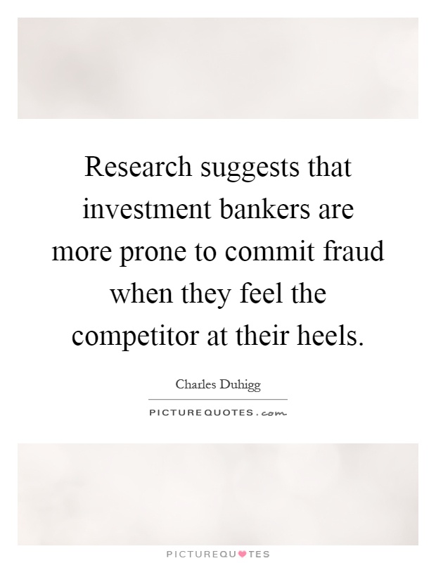 Research suggests that investment bankers are more prone to commit fraud when they feel the competitor at their heels Picture Quote #1
