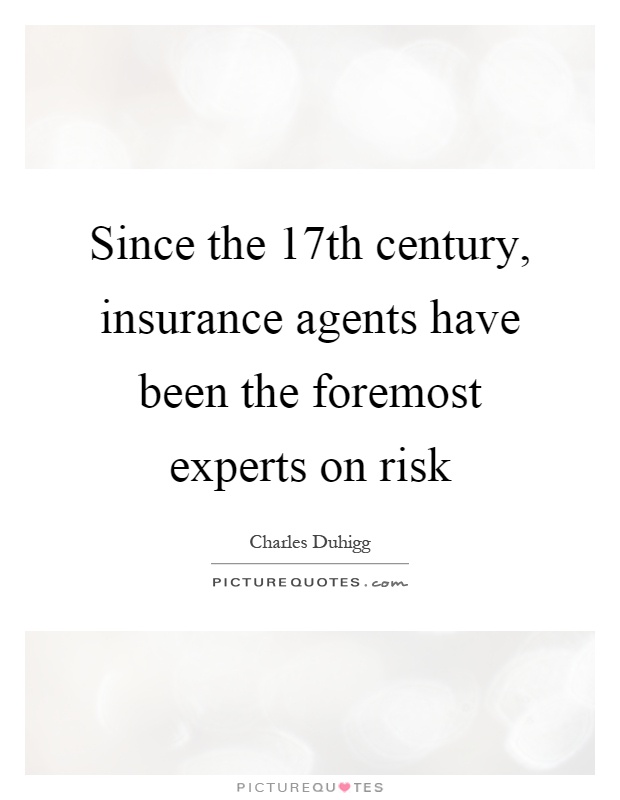 Since the 17th century, insurance agents have been the foremost experts on risk Picture Quote #1
