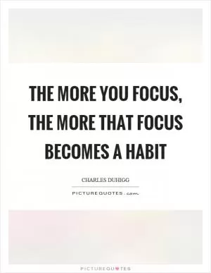 The more you focus, the more that focus becomes a habit Picture Quote #1
