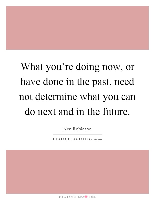 What you're doing now, or have done in the past, need not determine what you can do next and in the future Picture Quote #1