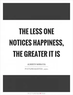 The less one notices happiness, the greater it is Picture Quote #1