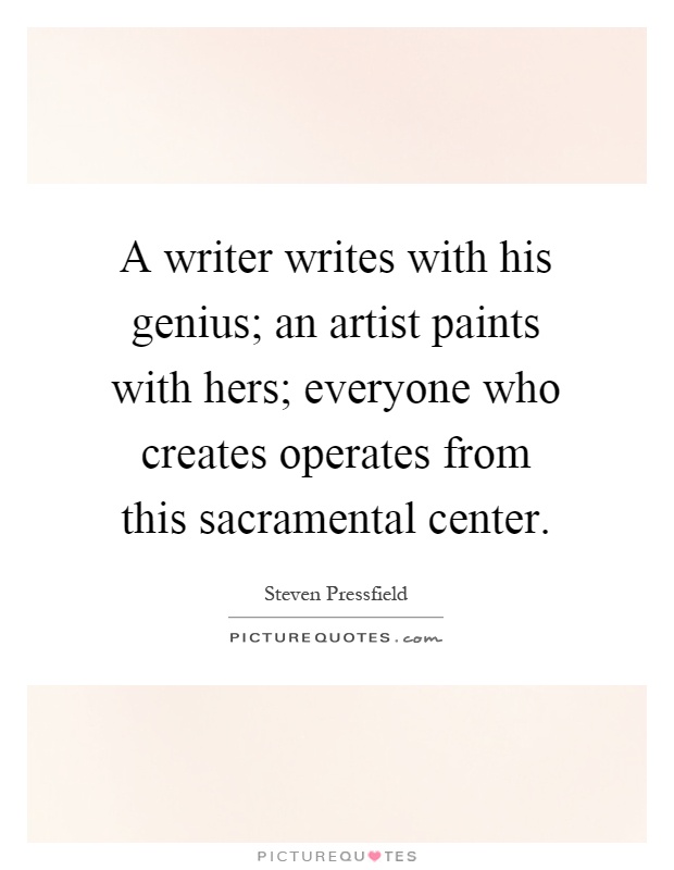 A writer writes with his genius; an artist paints with hers; everyone who creates operates from this sacramental center Picture Quote #1