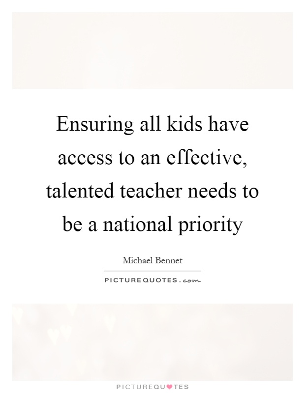 Ensuring all kids have access to an effective, talented teacher needs to be a national priority Picture Quote #1