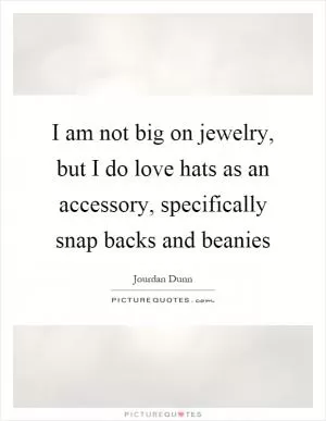 I am not big on jewelry, but I do love hats as an accessory, specifically snap backs and beanies Picture Quote #1