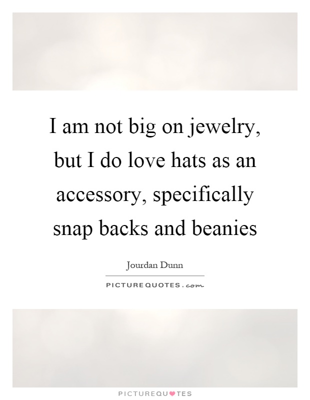 I am not big on jewelry, but I do love hats as an accessory, specifically snap backs and beanies Picture Quote #1
