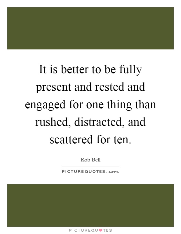 It is better to be fully present and rested and engaged for one thing than rushed, distracted, and scattered for ten Picture Quote #1