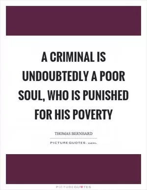 A criminal is undoubtedly a poor soul, who is punished for his poverty Picture Quote #1