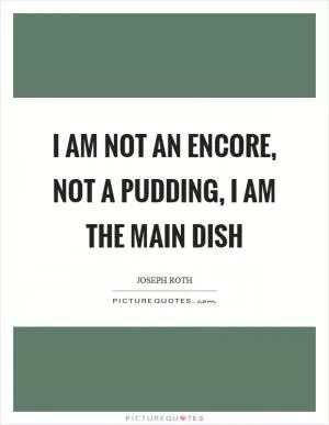 I am not an encore, not a pudding, I am the main dish Picture Quote #1