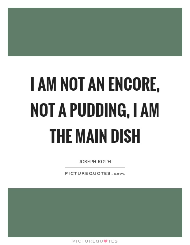 I am not an encore, not a pudding, I am the main dish Picture Quote #1