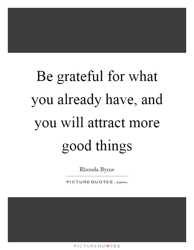 Be grateful for what you already have, and you will attract more good things Picture Quote #1