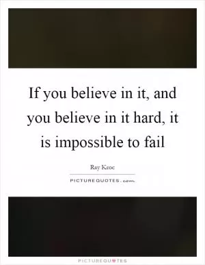If you believe in it, and you believe in it hard, it is impossible to fail Picture Quote #1