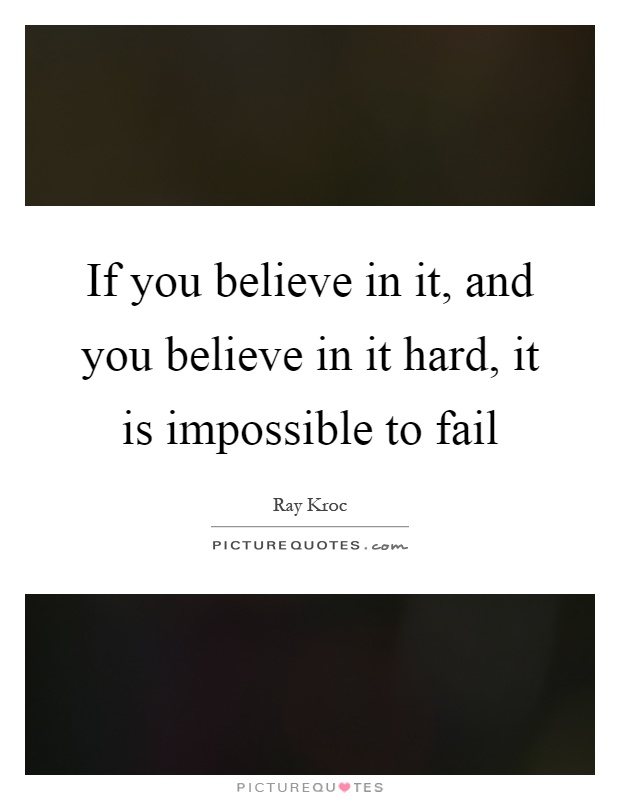 If you believe in it, and you believe in it hard, it is impossible to fail Picture Quote #1