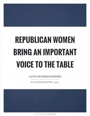 Republican women bring an important voice to the table Picture Quote #1