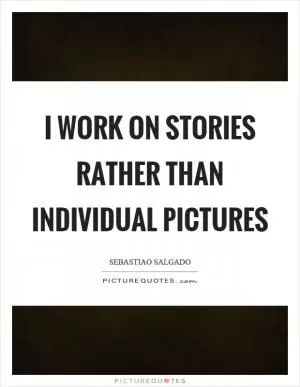 I work on stories rather than individual pictures Picture Quote #1