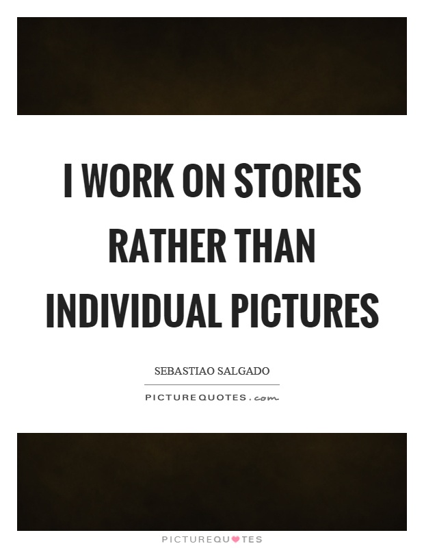 I work on stories rather than individual pictures Picture Quote #1