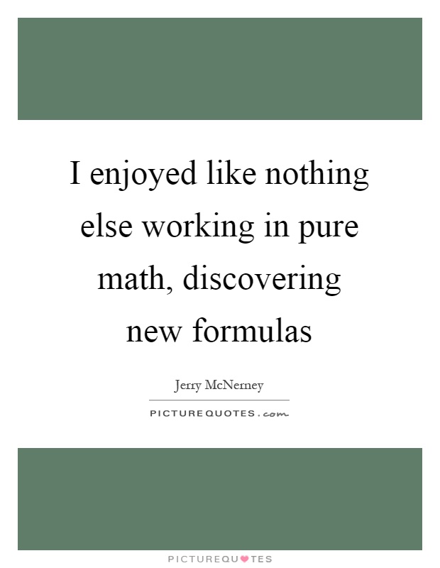 I enjoyed like nothing else working in pure math, discovering new formulas Picture Quote #1