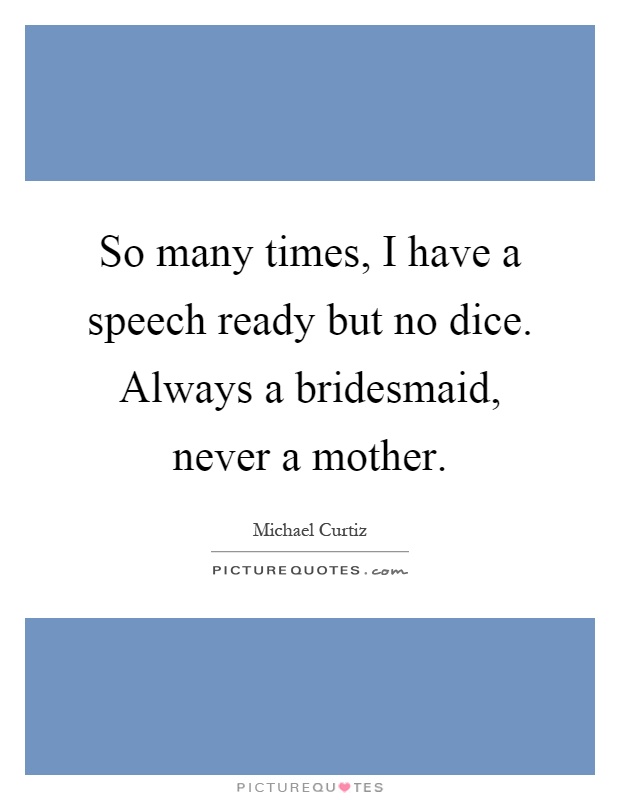 so many times i have a speech ready but no dice always a bridesmaid never a mother quote 1