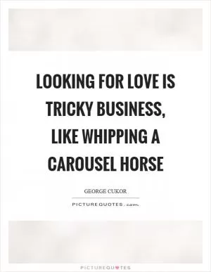 Looking for love is tricky business, like whipping a carousel horse Picture Quote #1