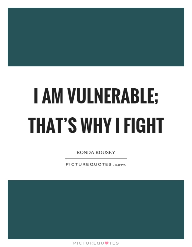 I am vulnerable; that's why I fight Picture Quote #1