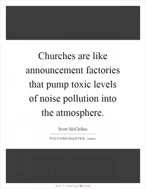 Churches are like announcement factories that pump toxic levels of noise pollution into the atmosphere Picture Quote #1