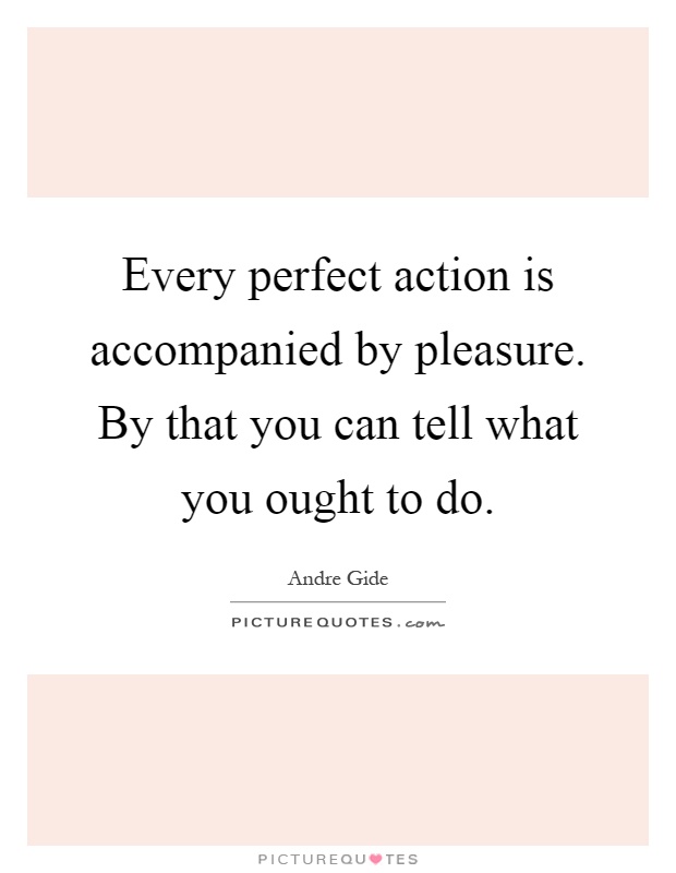 Every perfect action is accompanied by pleasure. By that you can tell what you ought to do Picture Quote #1