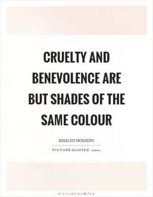 Cruelty and benevolence are but shades of the same colour Picture Quote #1