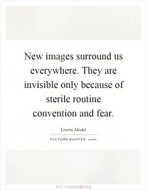 New images surround us everywhere. They are invisible only because of sterile routine convention and fear Picture Quote #1