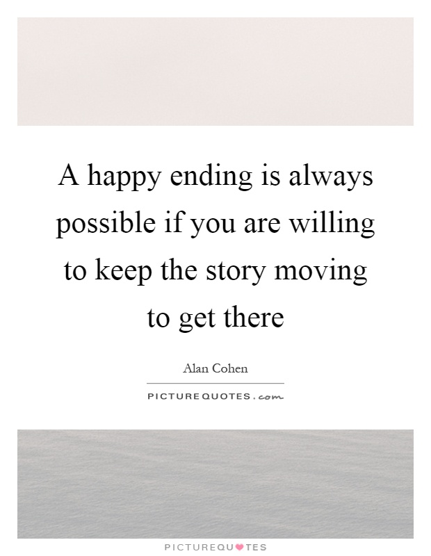 A happy ending is always possible if you are willing to keep the story moving to get there Picture Quote #1