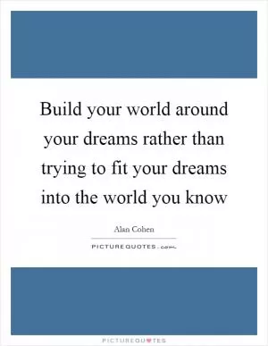 Build your world around your dreams rather than trying to fit your dreams into the world you know Picture Quote #1