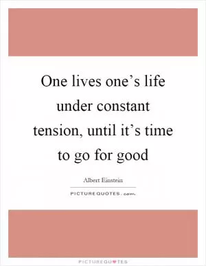 One lives one’s life under constant tension, until it’s time to go for good Picture Quote #1