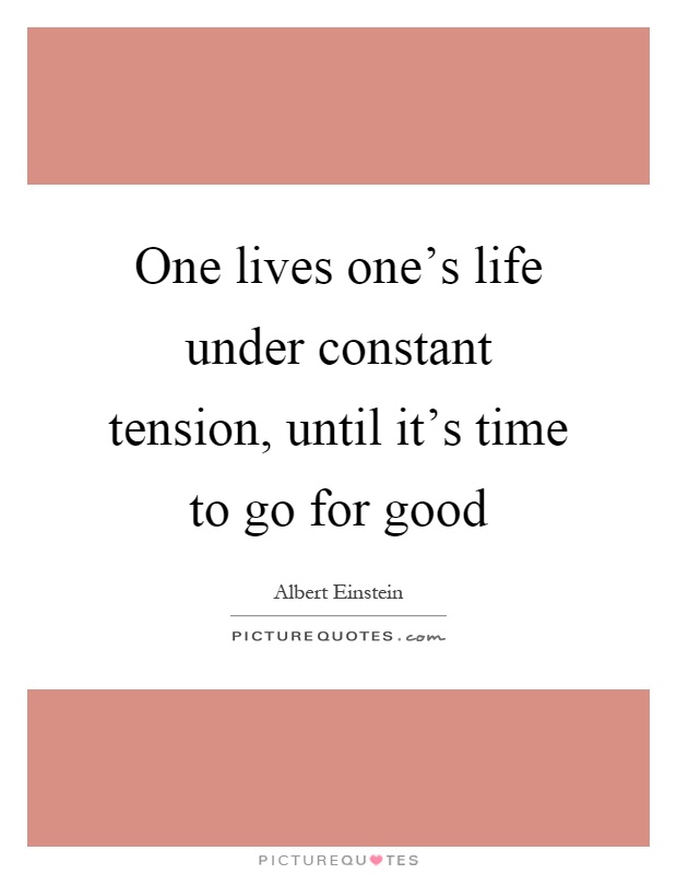 One lives one's life under constant tension, until it's time to go for good Picture Quote #1