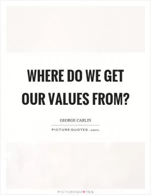 Where do we get our values from? Picture Quote #1
