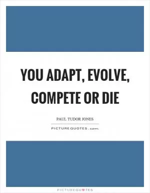 You adapt, evolve, compete or die Picture Quote #1