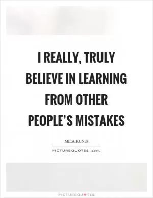 I really, truly believe in learning from other people’s mistakes Picture Quote #1